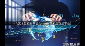 nft艺术品交易平台(onenft艺术品交易平台)