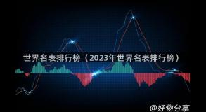 世界名表排行榜（2023年世界名表排行榜）