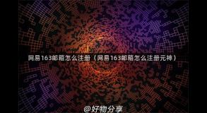 网易163邮箱怎么注册（网易163邮箱怎么注册元神）