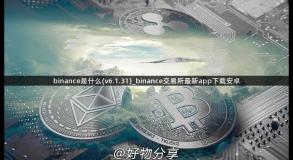 binance是什么(v6.1.31)_binance交易所最新app下载安卓