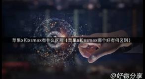 苹果x和xsmax有什么区别（苹果x和xsmax哪个好有何区别）