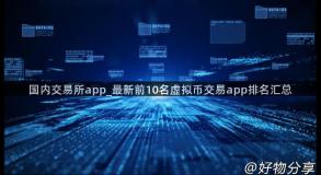 国内交易所app_最新前10名虚拟币交易app排名汇总