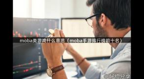 moba类游戏什么意思（moba手游排行榜前十名）