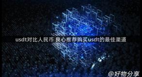 usdt对比人民币 良心推荐购买usdt的最佳渠道