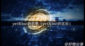 yet和but的区别（yet与but的区别）