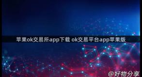 苹果ok交易所app下载 ok交易平台app苹果版