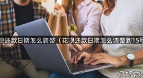 花呗还款日期怎么调整（花呗还款日期怎么调整到15号）