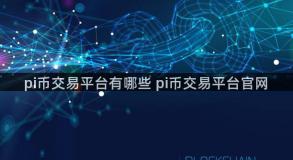 pi币交易平台有哪些 pi币交易平台官网