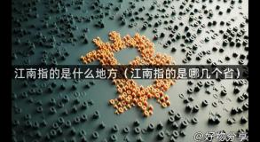 江南指的是什么地方（江南指的是哪几个省）