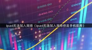 ipad无法加入网络（ipad无法加入网络但是手机能用）