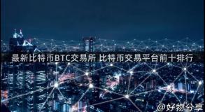 最新比特币BTC交易所 比特币交易平台前十排行