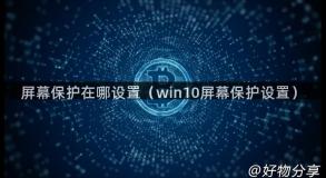 屏幕保护在哪设置（win10屏幕保护设置）