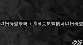 微信可以扫码登录吗（腾讯会员微信可以扫码登录吗）