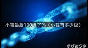 小舞最后100级了吗（小舞有多少级）