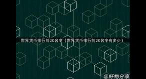 世界货币排行前20名字（世界货币排行前20名字有多少）