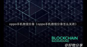 oppo手机微信分身（oppo手机微信分身怎么关闭）