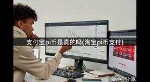 支付宝pi币是真的吗(淘宝pi币支付)