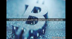 十大虚拟币交易平台app排行榜(虚拟币交易平台实力榜汇总)