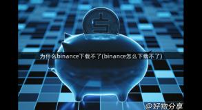 为什么binance下载不了(binance怎么下载不了)