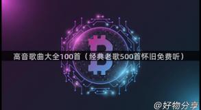 高音歌曲大全100首（经典老歌500首怀旧免费听）