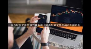 火币积分交易所官方最新版｜火币积分交易所app下载更新