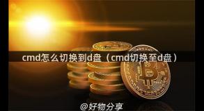 cmd怎么切换到d盘（cmd切换至d盘）