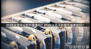 dYdX交易平台炒币靠谱吗？dYdX交易平台提币速度如何？