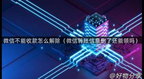 微信不能收款怎么解除（微信转账信息删了还能领吗）