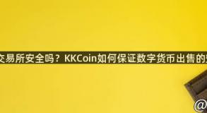 KKCoin交易所安全吗？KKCoin如何保证数字货币出售的安全性？