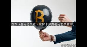 医保卡密码怎么查（医保卡原始密码怎么查询）