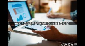 nft艺术品交易平台和nft币（NFT艺术品拍卖）