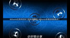 Bithumb交易所的热门币种是哪些？Bithumb有哪些限制条件？