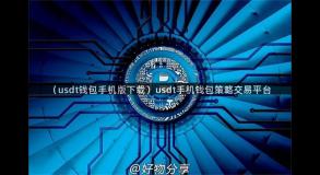 （usdt钱包手机版下载）usdt手机钱包策略交易平台