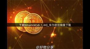 下载binance(v6.1.44)_华为欧拉镜像下载