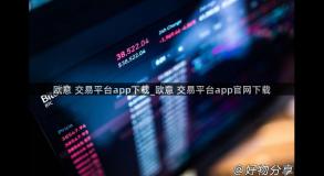 欧意 交易平台app下载_欧意 交易平台app官网下载