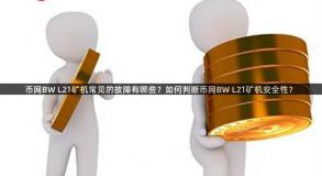 币网BW L21矿机常见的故障有哪些？如何判断币网BW L21矿机安全性？