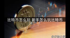 比特币怎么玩 新手怎么玩比特币