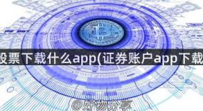 股票下载什么app(证券账户app下载)