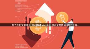 华为手机安装欧意(2023版本V6.4.63)_欧意交易所app官方下载,