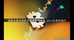 目前比较主流的交易所都有什么 2023交易所排行