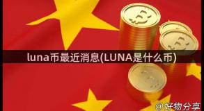 luna币最近消息(LUNA是什么币)