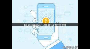 binanceapp(v6.1.21)_欧亿交易平台官网