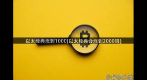 以太经典涨到1000(以太经典会涨到2000吗)