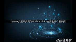 CoinEx交易所究竟怎么样？CoinEx交易是哪个国家的