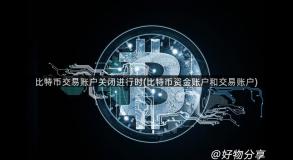 比特币交易账户关闭进行时(比特币资金账户和交易账户)