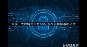 中国三大比特币平台app_现在玩比特币的平台