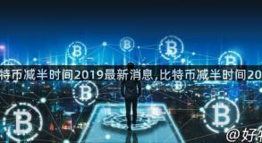 比特币减半时间2019最新消息,比特币减半时间2024