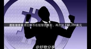 通胀继续看涨比特币在短暂回落后，再次站上60,000美元