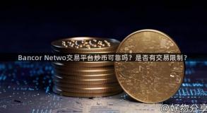 Bancor Netwo交易平台炒币可靠吗？是否有交易限制？