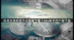 欧易交易所官方注册版下载｜okx新手开户版下载